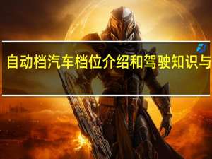 自动档汽车档位介绍和驾驶知识与技巧