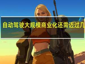 自动驾驶大规模商业化还需迈过几道坎？
