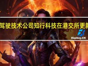 自动驾驶技术公司知行科技在港交所更新上市文件