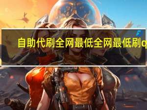 自助代刷全网最低 全网最低刷qq