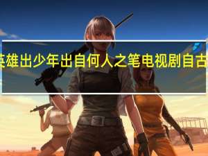 自古英雄出少年出自何人之笔 电视剧自古英雄出少年
