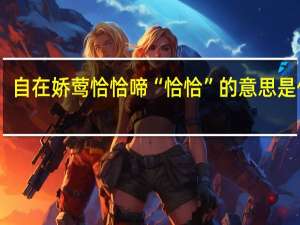 自在娇莺恰恰啼 “恰恰”的意思是什么