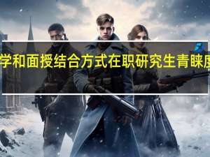 自学和面授结合方式在职研究生青睐度怎么样