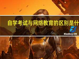 自学考试与网络教育的区别是什么