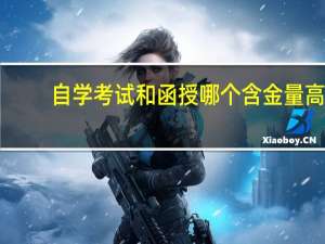自学考试和函授哪个含金量高