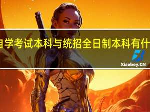 自学考试本科与统招全日制本科有什么区别