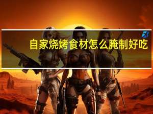 自家烧烤食材怎么腌制好吃