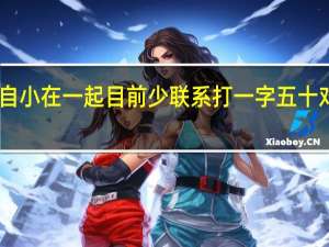 自小在一起目前少联系打一字五十对耳朵