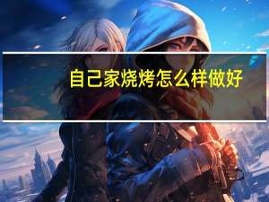 自己家烧烤怎么样做好