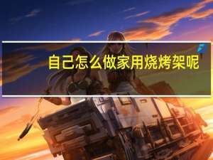 自己怎么做家用烧烤架呢