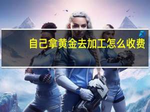 自己拿黄金去加工怎么收费