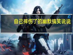 自己摔伤了的幽默搞笑说说
