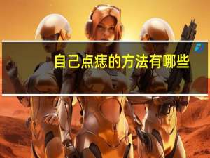 自己点痣的方法有哪些？有什么祛痣的方法可以推荐