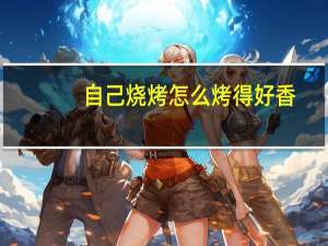 自己烧烤怎么烤得好香