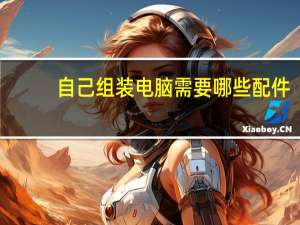 自己组装电脑需要哪些配件