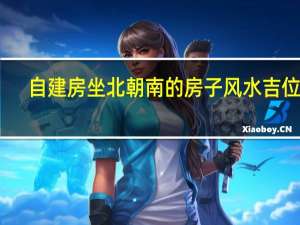 自建房坐北朝南的房子风水吉位图（坐北朝南房子风水布局图）