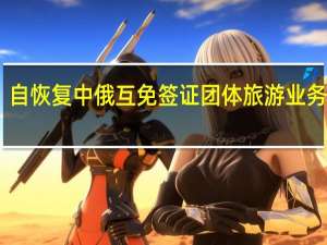 自恢复中俄互免签证团体旅游业务以来... 到底什么情况嘞