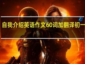 自我介绍英语作文60词加翻译初一水平（自我介绍英语作文60词）