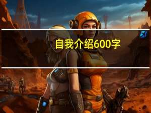 自我介绍600字（自我介绍600字作文男生）