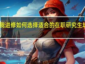 自我进修如何选择适合的在职研究生培养单位