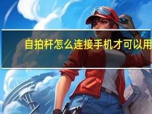 自拍杆怎么连接手机才可以用