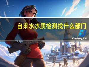 自来水水质检测找什么部门