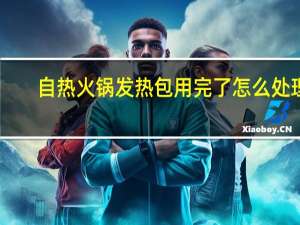 自热火锅发热包用完了怎么处理
