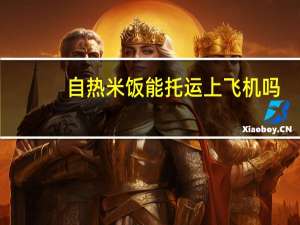 自热米饭能托运上飞机吗（自热盒饭）
