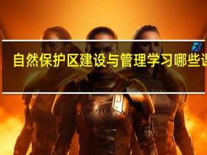 自然保护区建设与管理学习哪些课程