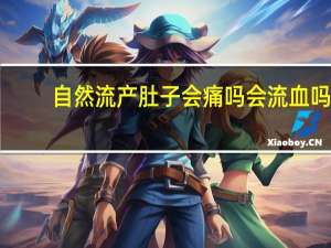 自然流产肚子会痛吗会流血吗（自然流产肚子会痛吗）