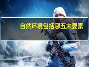 自然环境包括哪五大要素