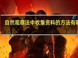 自然观察法中收集资料的方法有哪些（收集资料的方法有哪些）