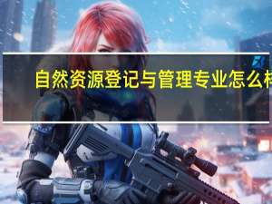 自然资源登记与管理专业怎么样