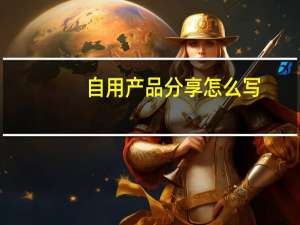 自用产品分享怎么写