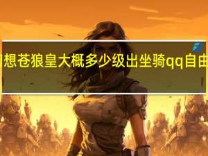 自由幻想苍狼皇大概多少级出坐骑 qq自由幻想苍狼皇