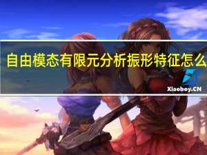 自由模态有限元分析振形特征怎么查看
