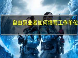 自由职业者如何填写工作单位？
