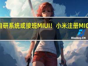 自研系統或接班MIUI！小米注冊MIOS商標：小米14會首發？
