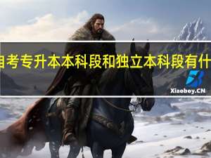 自考专升本本科段和独立本科段有什么不同