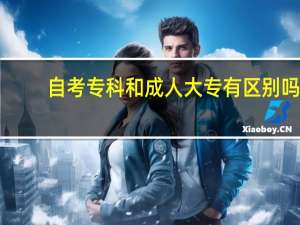 自考专科和成人大专有区别吗