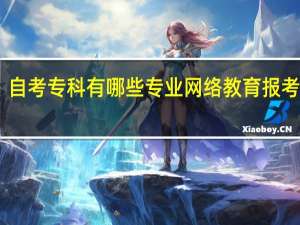 自考专科有哪些专业 网络教育报考学校