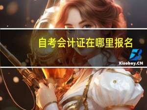 自考会计证在哪里报名