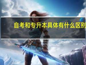 自考和专升本具体有什么区别