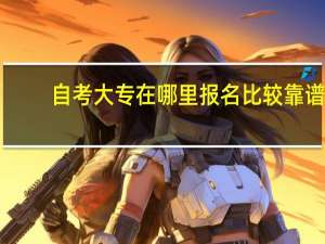 自考大专在哪里报名比较靠谱