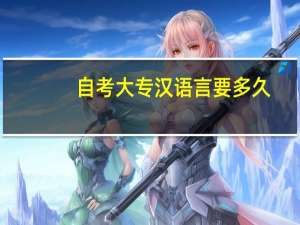 自考大专汉语言要多久
