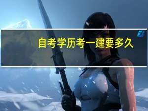 自考学历考一建要多久