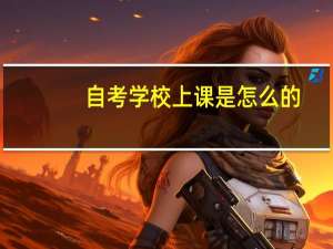 自考学校上课是怎么的。