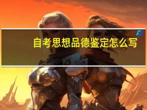 自考思想品德鉴定怎么写