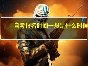 自考报名时间一般是什么时候