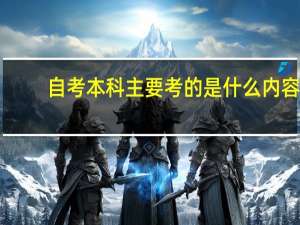 自考本科主要考的是什么内容